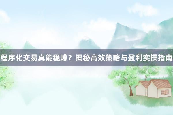 程序化交易真能稳赚？揭秘高效策略与盈利实操指南