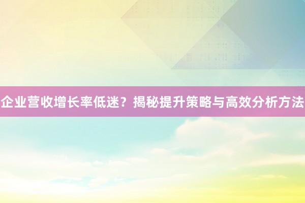 企业营收增长率低迷？揭秘提升策略与高效分析方法