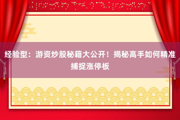 经验型：游资炒股秘籍大公开！揭秘高手如何精准捕捉涨停板