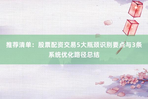推荐清单：股票配资交易5大瓶颈识别要点与3条系统优化路径总结