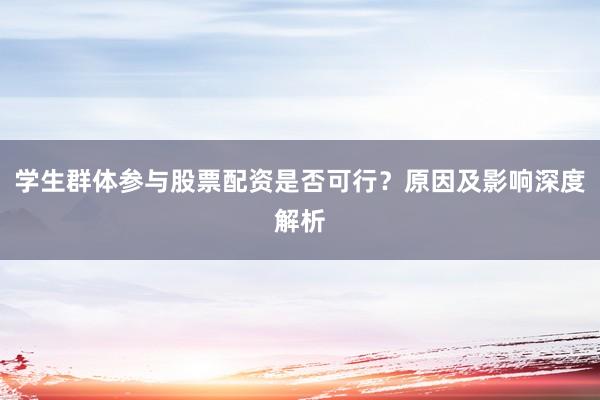 学生群体参与股票配资是否可行？原因及影响深度解析