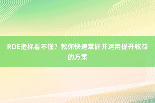 ROE指标看不懂？教你快速掌握并运用提升收益的方案