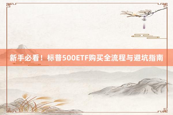 新手必看！标普500ETF购买全流程与避坑指南