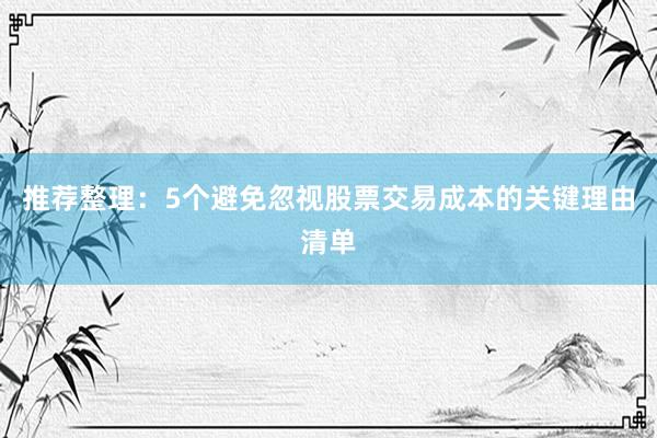 推荐整理：5个避免忽视股票交易成本的关键理由清单