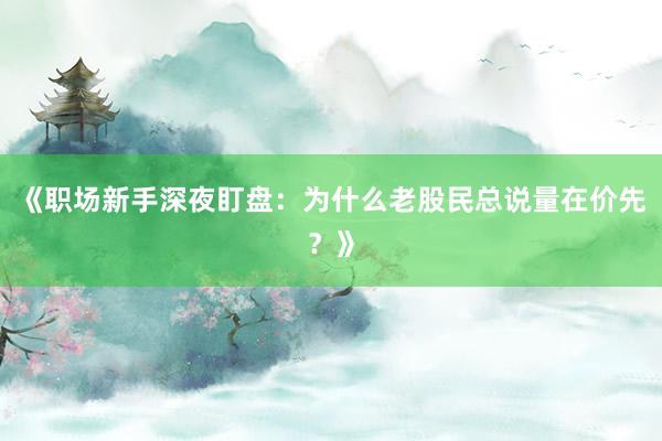 《职场新手深夜盯盘：为什么老股民总说量在价先？》