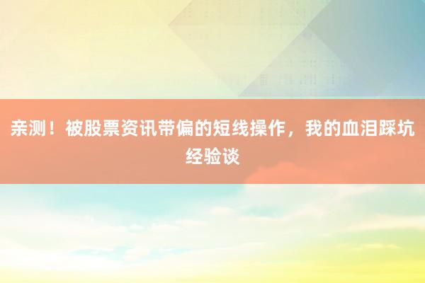 亲测！被股票资讯带偏的短线操作，我的血泪踩坑经验谈