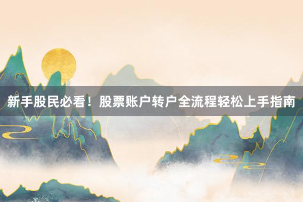 新手股民必看！股票账户转户全流程轻松上手指南
