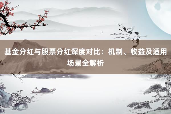 基金分红与股票分红深度对比：机制、收益及适用场景全解析