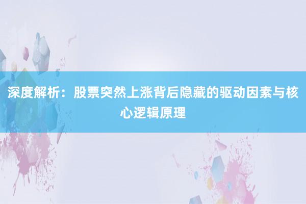 深度解析：股票突然上涨背后隐藏的驱动因素与核心逻辑原理