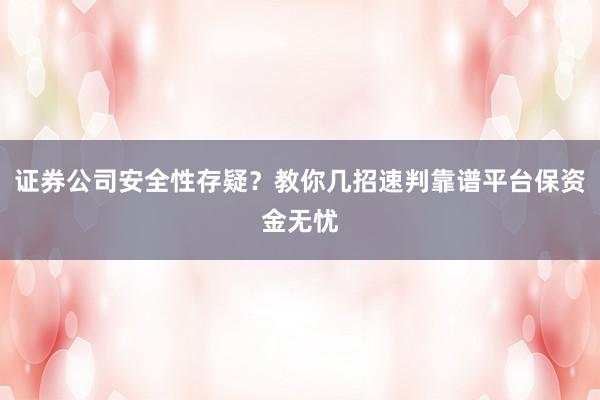 证券公司安全性存疑？教你几招速判靠谱平台保资金无忧