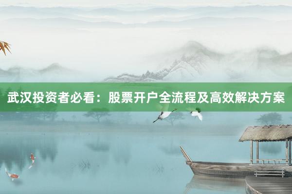 武汉投资者必看：股票开户全流程及高效解决方案