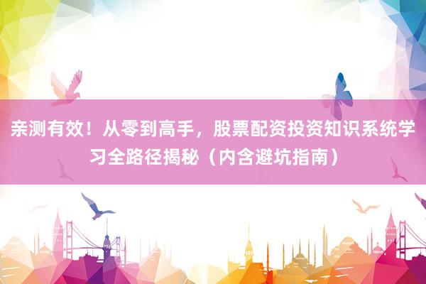 亲测有效！从零到高手，股票配资投资知识系统学习全路径揭秘（内含避坑指南）