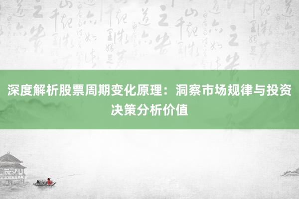 深度解析股票周期变化原理：洞察市场规律与投资决策分析价值