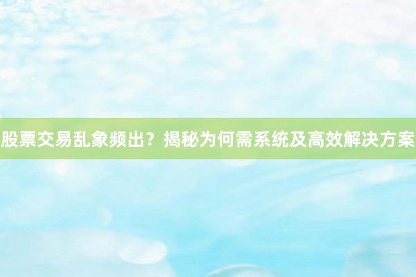 股票交易乱象频出？揭秘为何需系统及高效解决方案