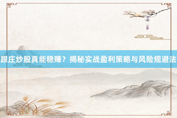 跟庄炒股真能稳赚？揭秘实战盈利策略与风险规避法