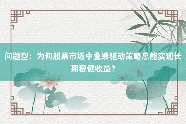 问题型：为何股票市场中业绩驱动策略总能实现长期稳健收益？