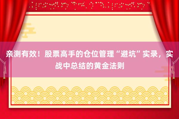 亲测有效！股票高手的仓位管理“避坑”实录，实战中总结的黄金法则