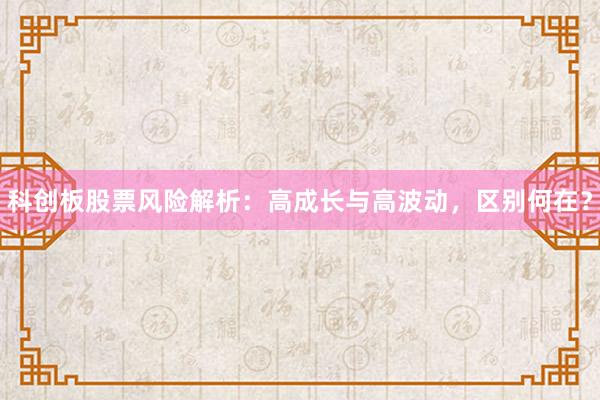 科创板股票风险解析：高成长与高波动，区别何在？