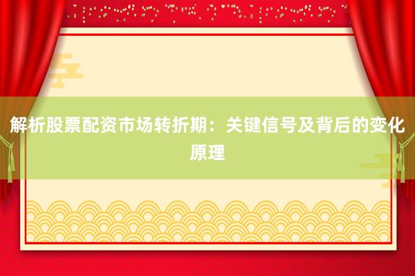 解析股票配资市场转折期：关键信号及背后的变化原理