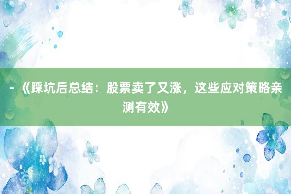 - 《踩坑后总结：股票卖了又涨，这些应对策略亲测有效》