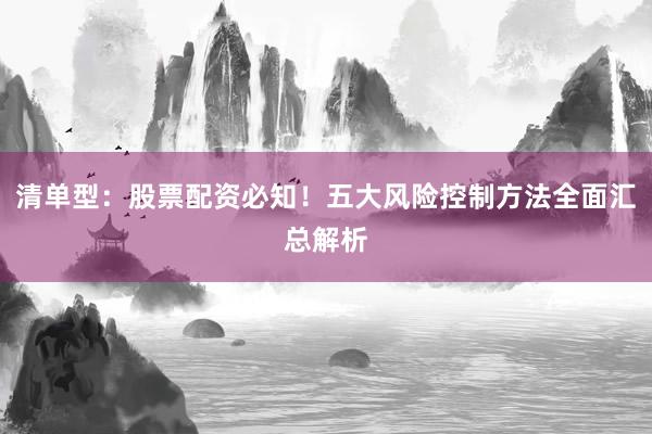 清单型：股票配资必知！五大风险控制方法全面汇总解析